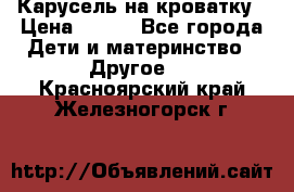 Карусель на кроватку › Цена ­ 700 - Все города Дети и материнство » Другое   . Красноярский край,Железногорск г.